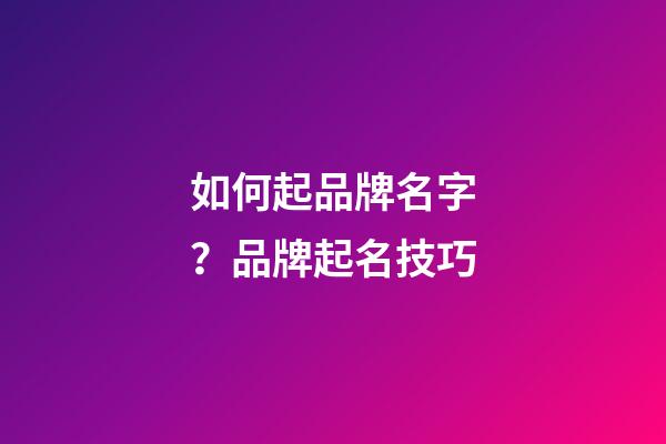 如何起品牌名字？品牌起名技巧